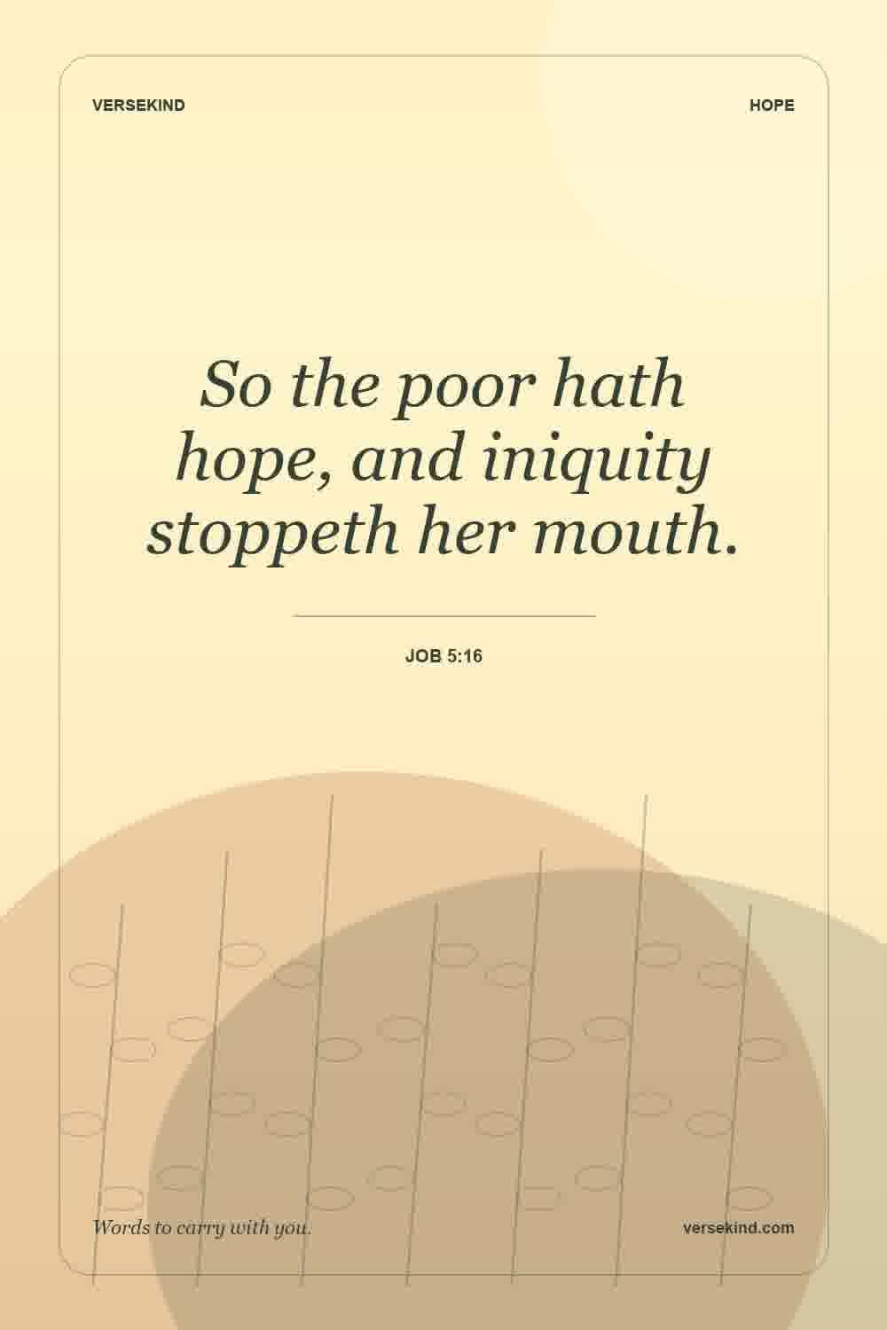 So the poor hath hope, and iniquity stoppeth her mouth. — Job 5:16