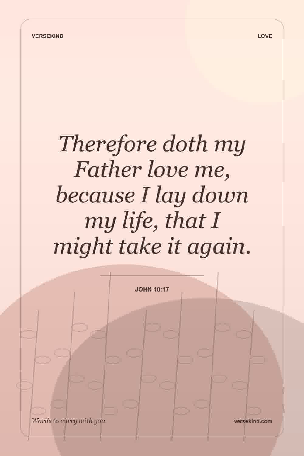 Therefore doth my Father love me, because I lay down my life, that I might take it again. — John 10:17
