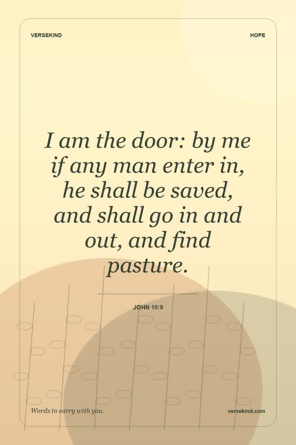 I am the door: by me if any man enter in, he shall be saved, and shall go in and out, and find pasture. — John 10:9