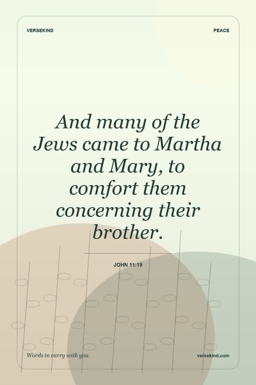And many of the Jews came to Martha and Mary, to comfort them concerning their brother. — John 11:19
