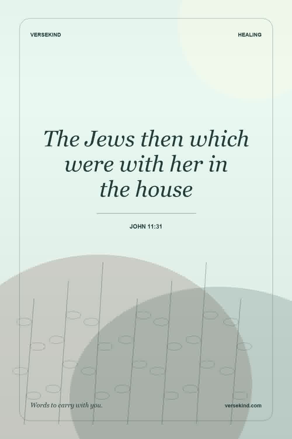 The Jews then which were with her in the house — John 11:31
