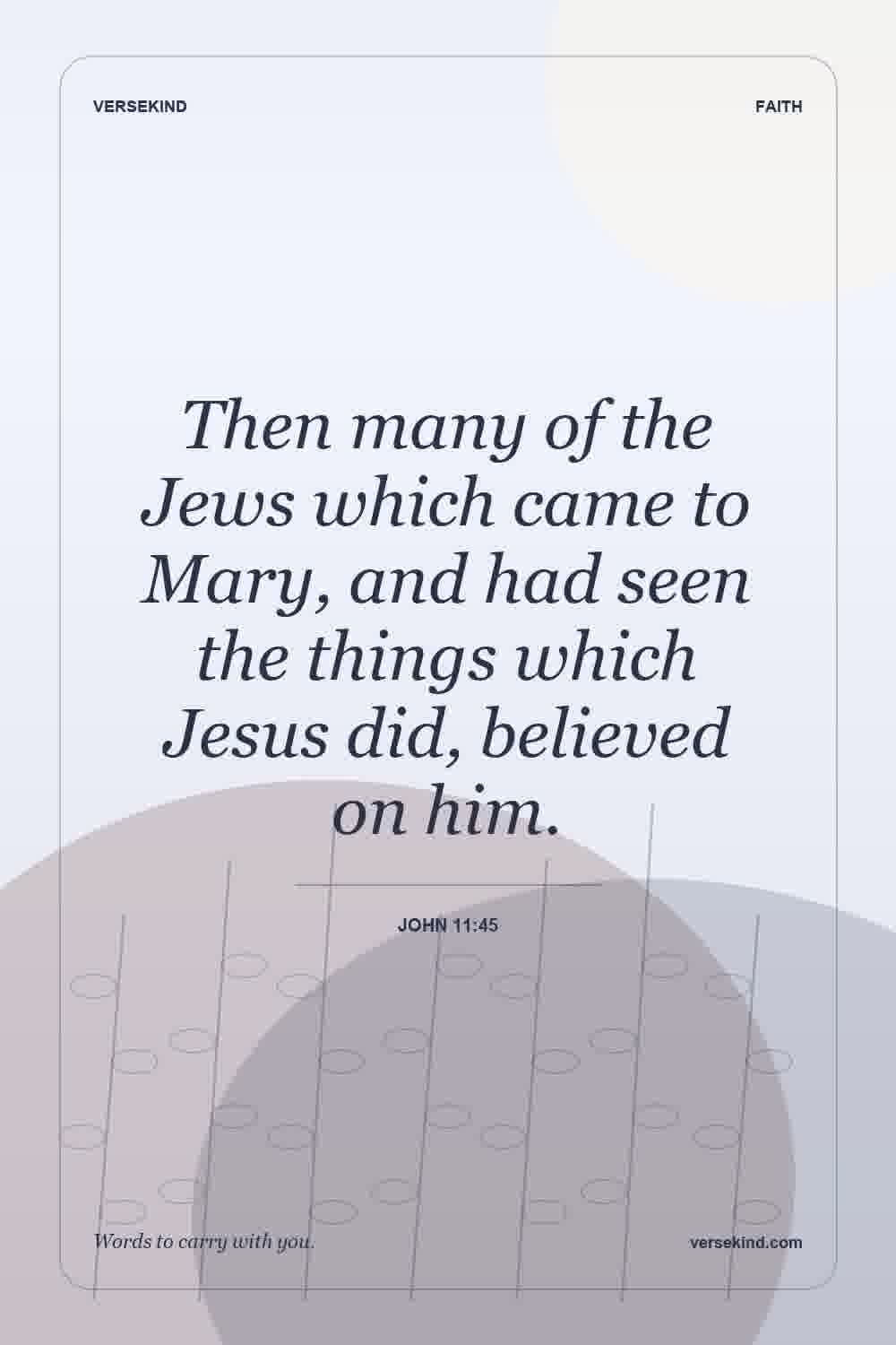 Then many of the Jews which came to Mary, and had seen the things which Jesus did, believed on him. — John 11:45