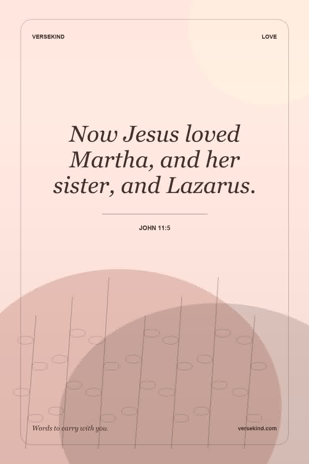 Now Jesus loved Martha, and her sister, and Lazarus. — John 11:5
