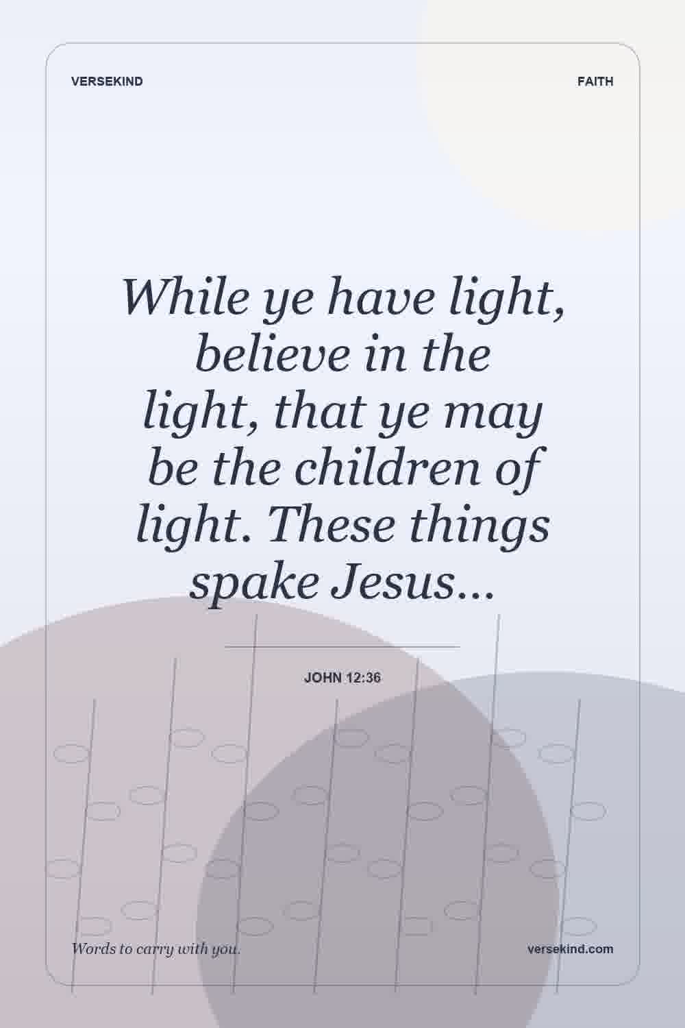 While ye have light, believe in the light, that ye may be the children of light. These things spake Jesus… — John 12:36
