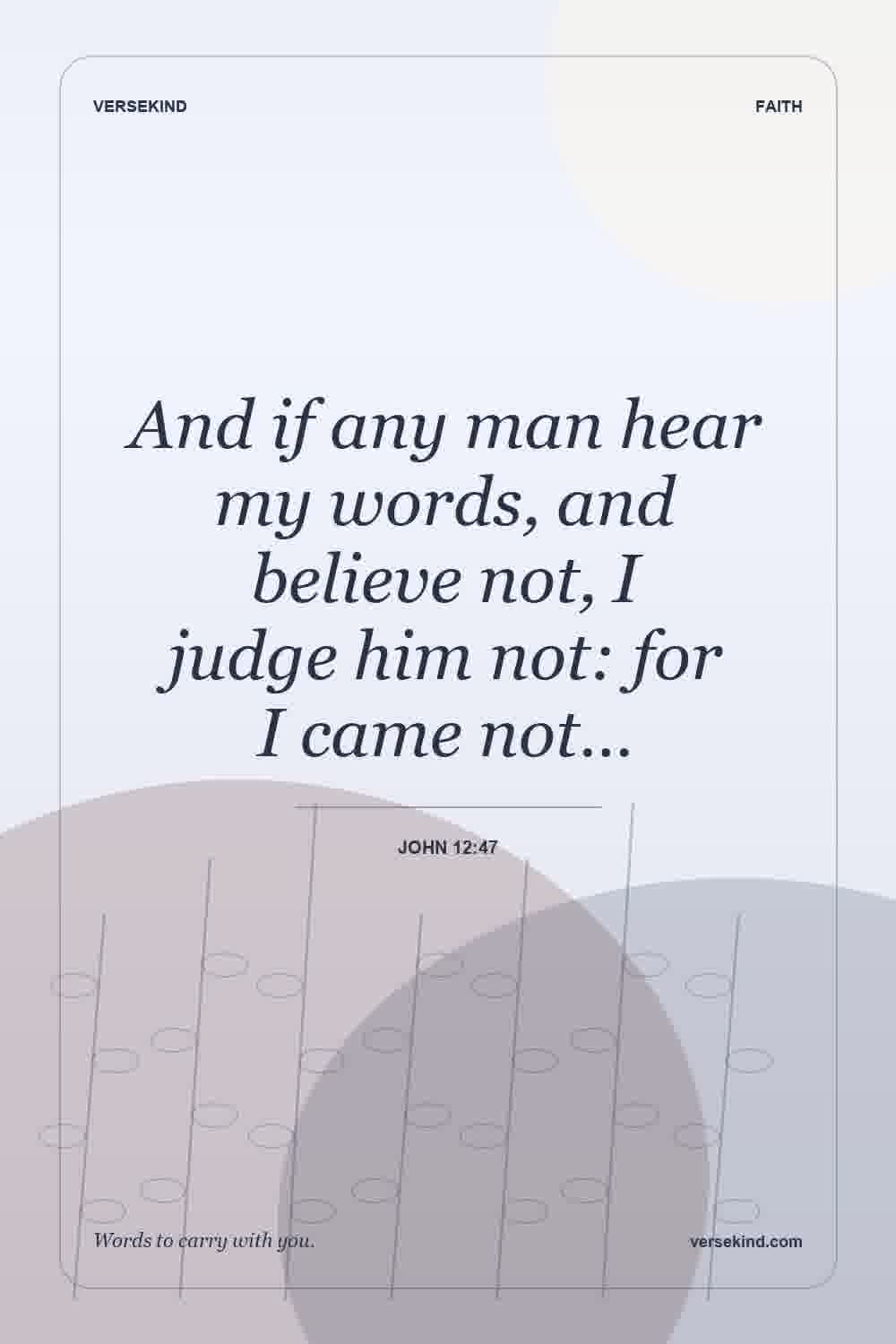 And if any man hear my words, and believe not, I judge him not: for I came not… — John 12:47