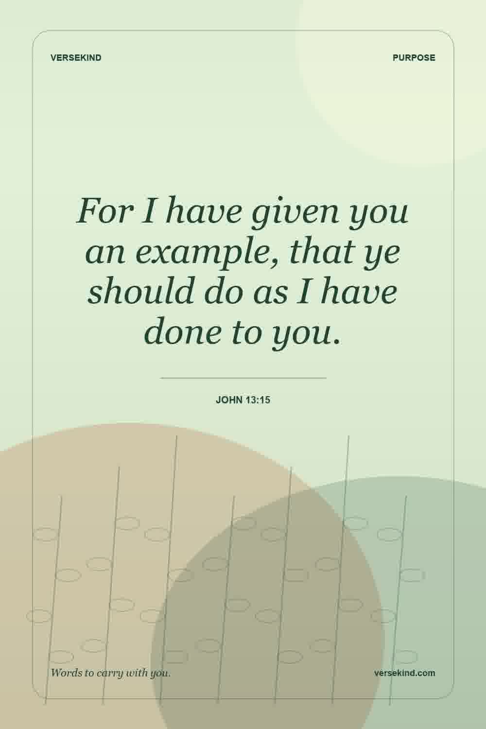 For I have given you an example, that ye should do as I have done to you. — John 13:15