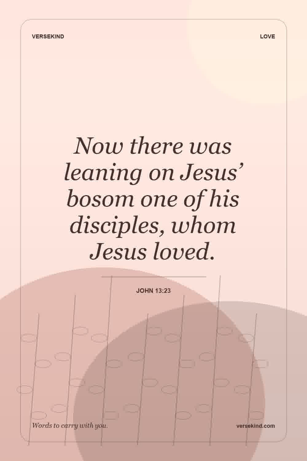 Now there was leaning on Jesus’ bosom one of his disciples, whom Jesus loved. — John 13:23