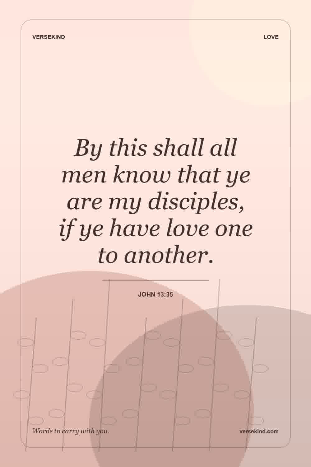 By this shall all men know that ye are my disciples, if ye have love one to another. — John 13:35