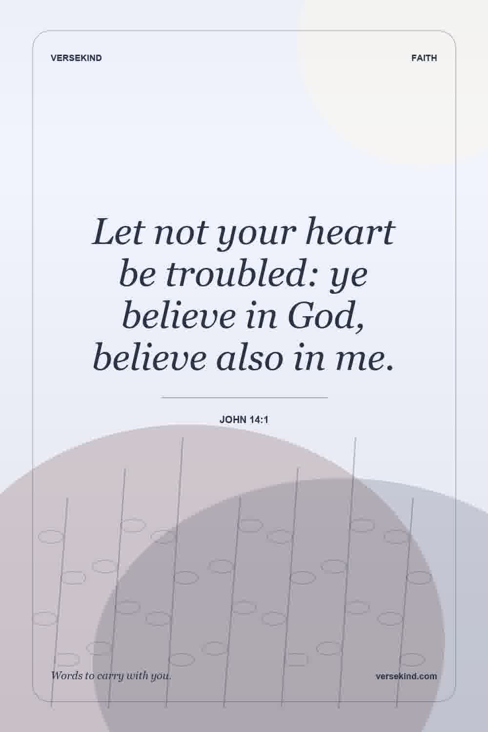 Let not your heart be troubled: ye believe in God, believe also in me. — John 14:1