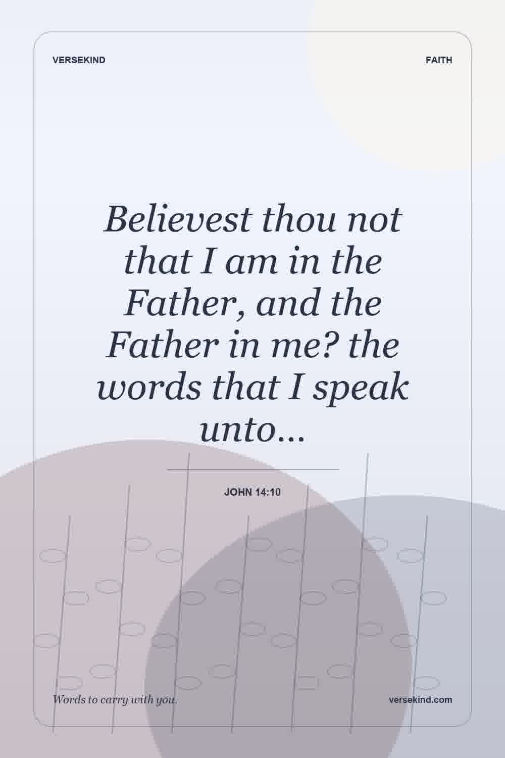 Believest thou not that I am in the Father, and the Father in me? the words that I speak unto… — John 14:10