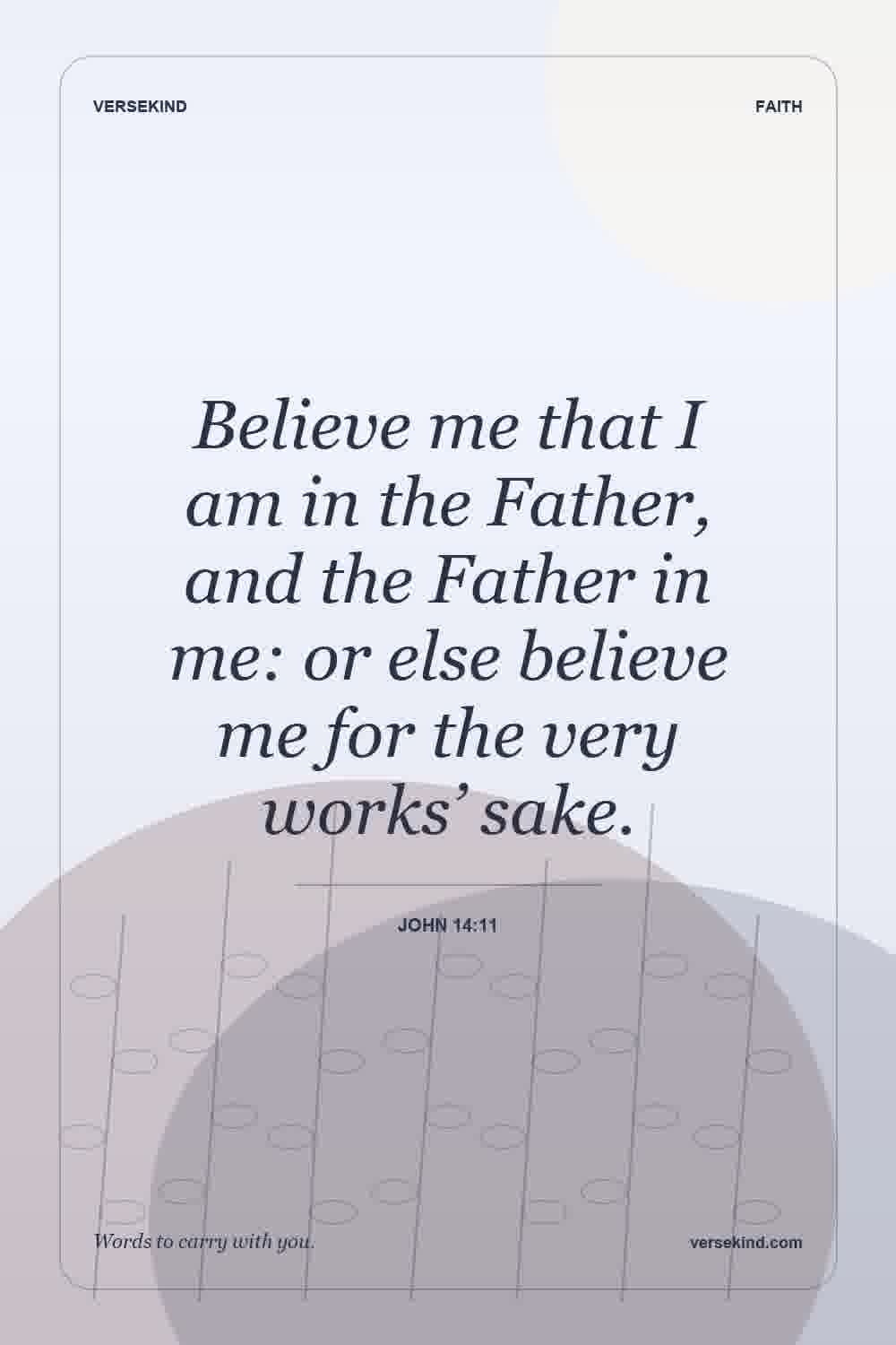 Believe me that I am in the Father, and the Father in me: or else believe me for the very works’ sake. — John 14:11