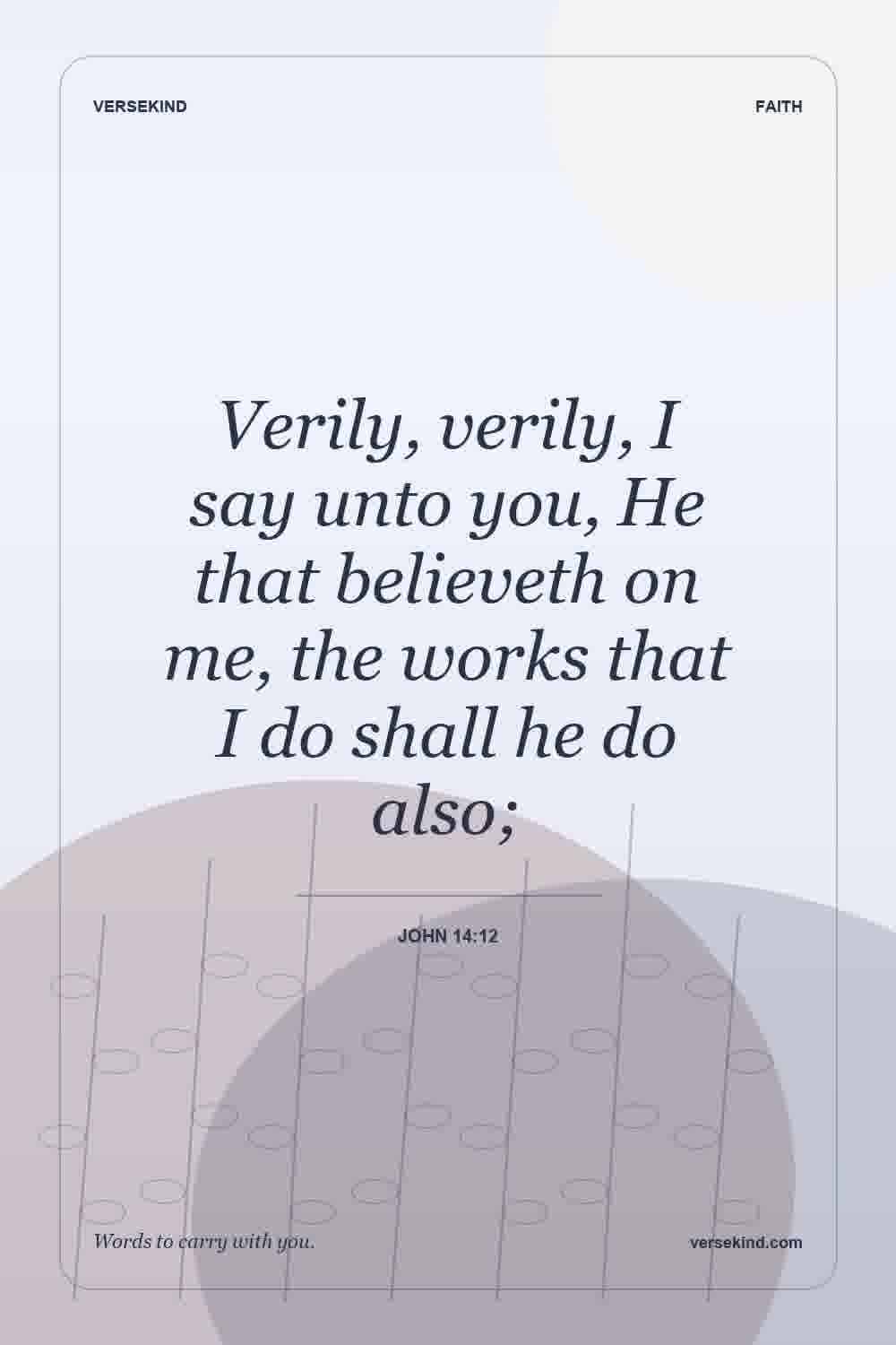 Verily, verily, I say unto you, He that believeth on me, the works that I do shall he do also; — John 14:12