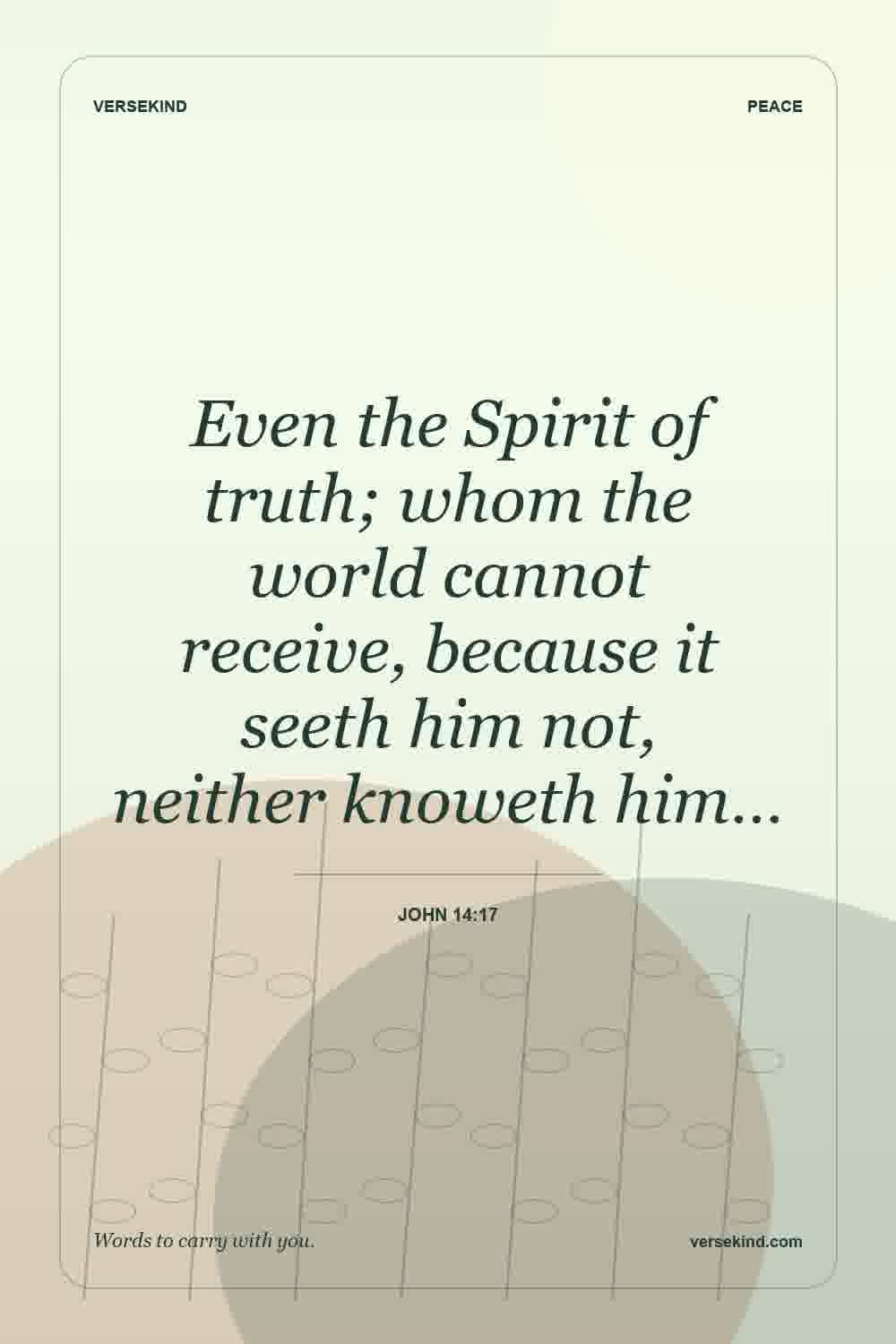 Even the Spirit of truth; whom the world cannot receive, because it seeth him not, neither knoweth him… — John 14:17