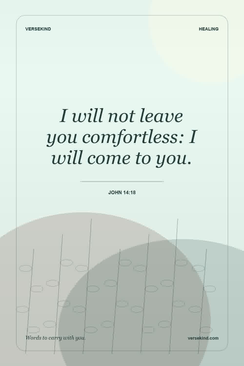 I will not leave you comfortless: I will come to you. — John 14:18