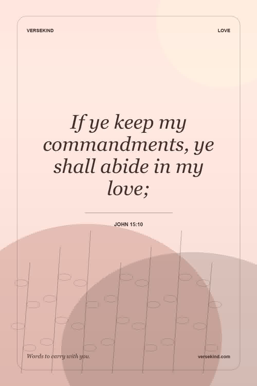 If ye keep my commandments, ye shall abide in my love; — John 15:10