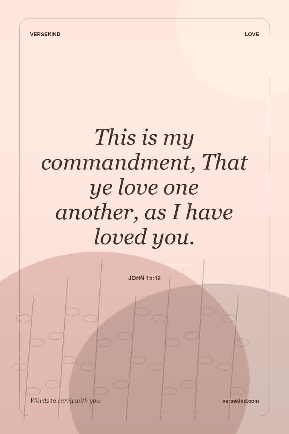 This is my commandment, That ye love one another, as I have loved you. — John 15:12