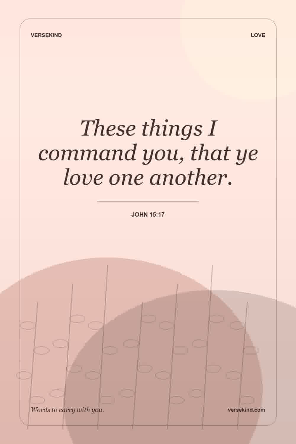 These things I command you, that ye love one another. — John 15:17