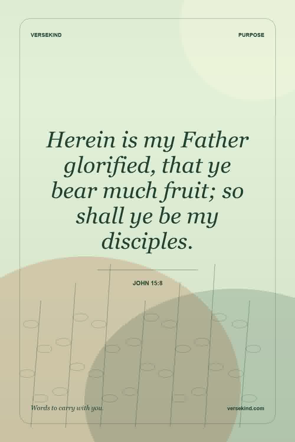 Herein is my Father glorified, that ye bear much fruit; so shall ye be my disciples. — John 15:8