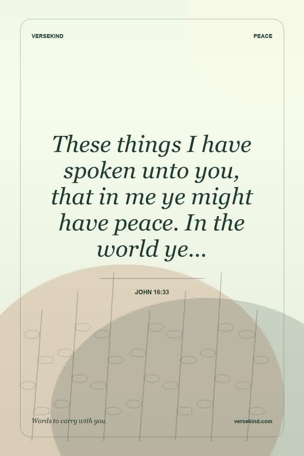 These things I have spoken unto you, that in me ye might have peace. In the world ye… — John 16:33