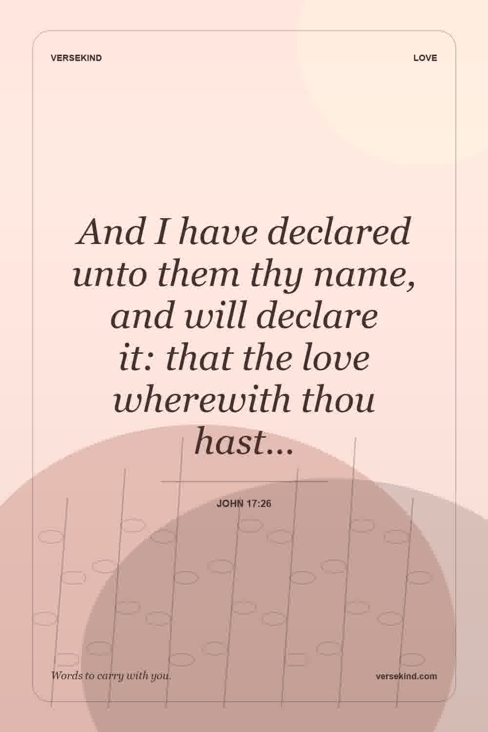 And I have declared unto them thy name, and will declare it: that the love wherewith thou hast… — John 17:26
