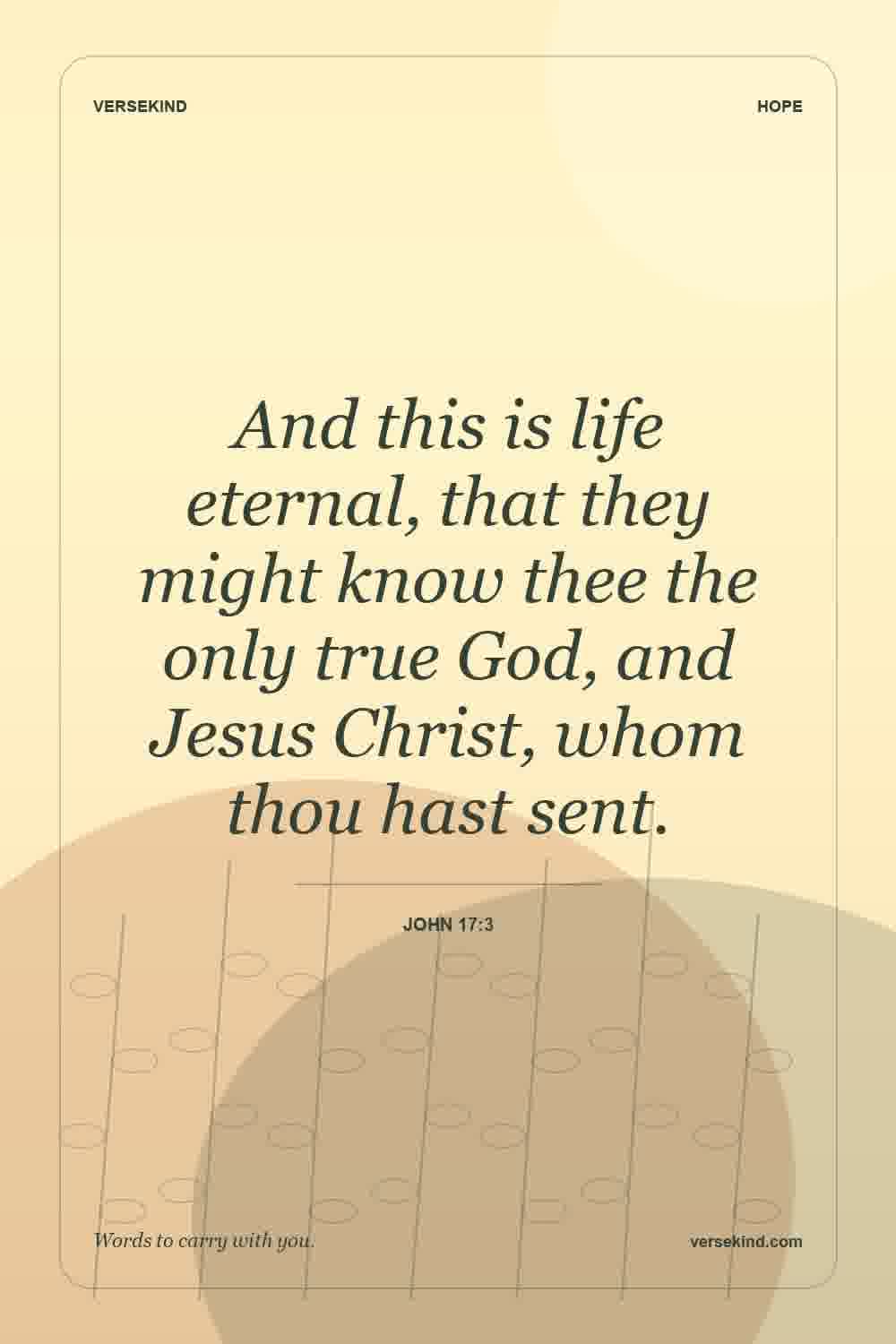 And this is life eternal, that they might know thee the only true God, and Jesus Christ, whom thou hast sent. — John 17:3