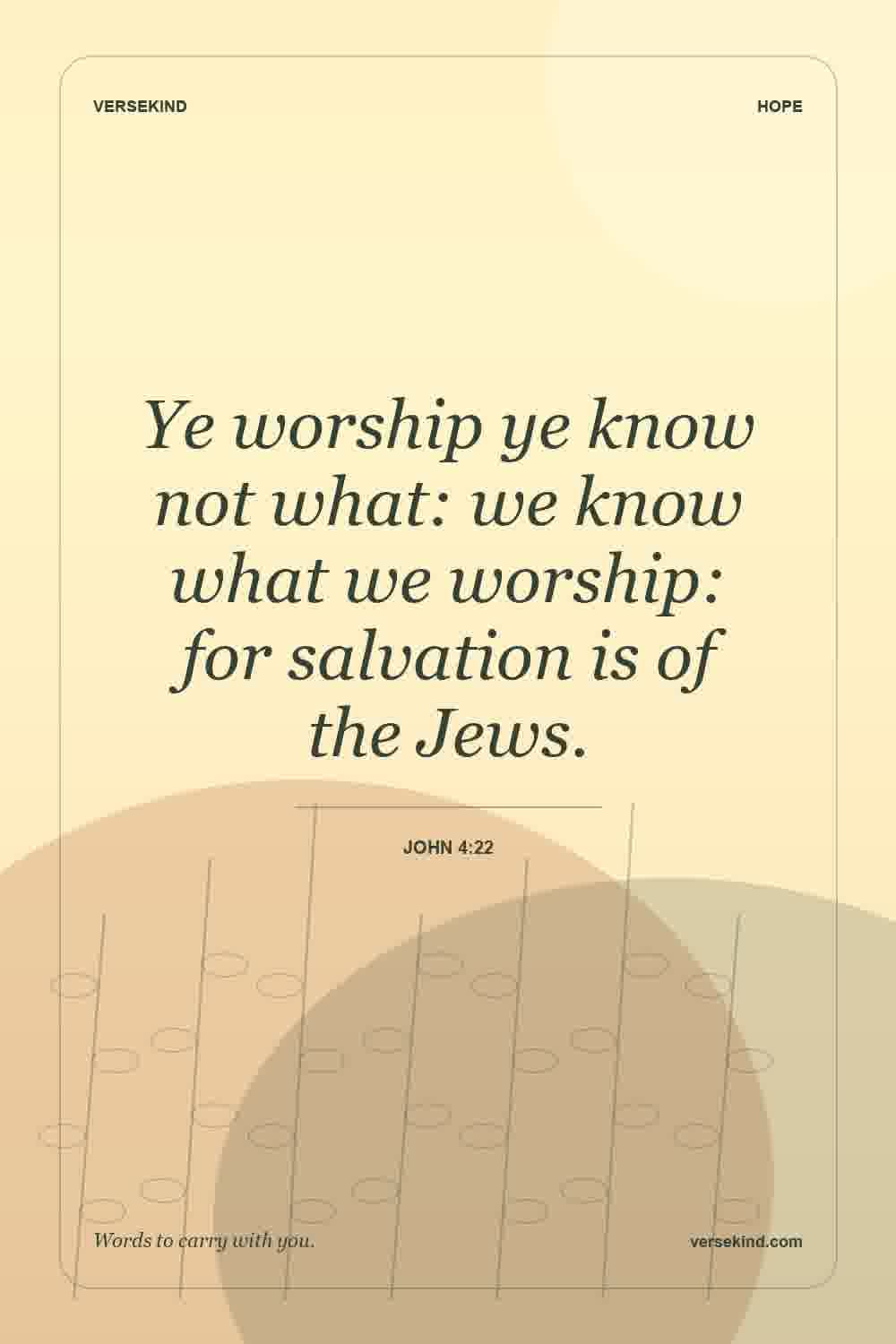 Ye worship ye know not what: we know what we worship: for salvation is of the Jews. — John 4:22