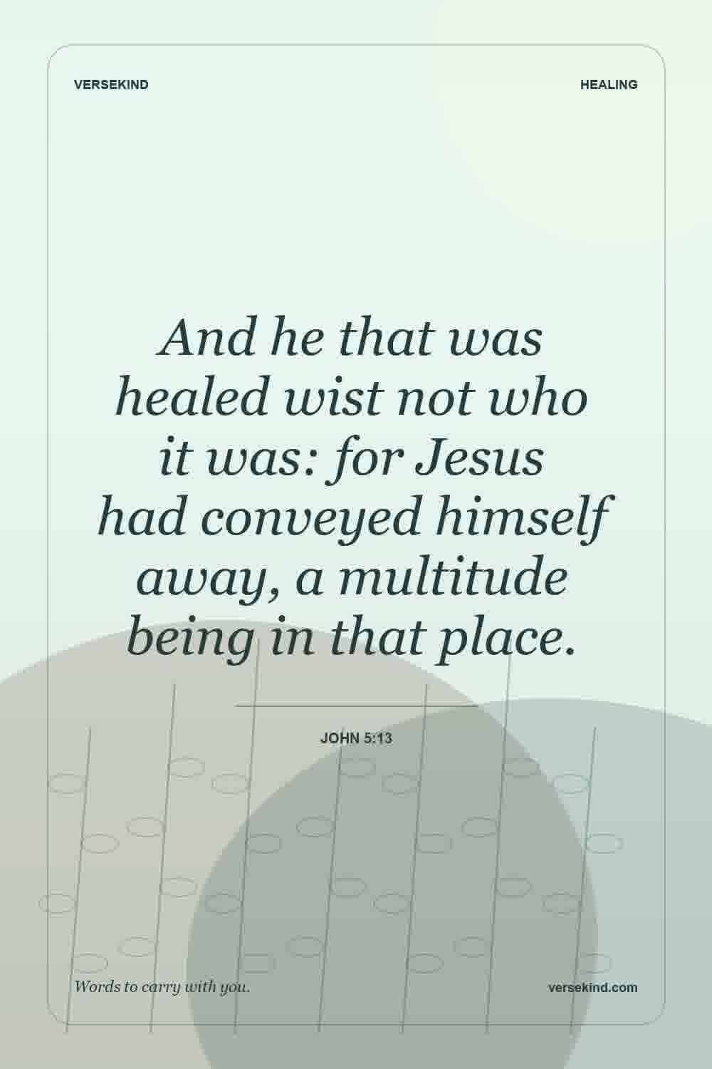 And he that was healed wist not who it was: for Jesus had conveyed himself away, a multitude being in that place. — John 5:13