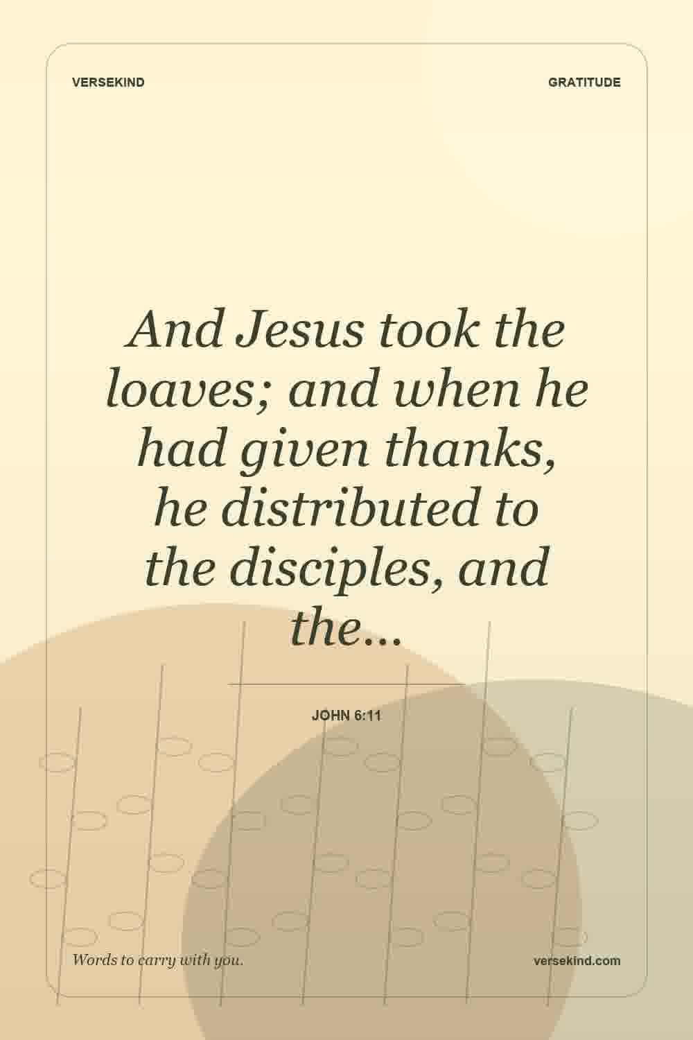And Jesus took the loaves; and when he had given thanks, he distributed to the disciples, and the… — John 6:11