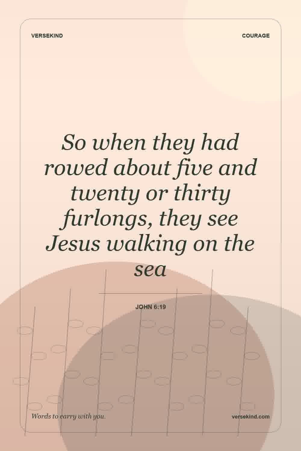 So when they had rowed about five and twenty or thirty furlongs, they see Jesus walking on the sea — John 6:19