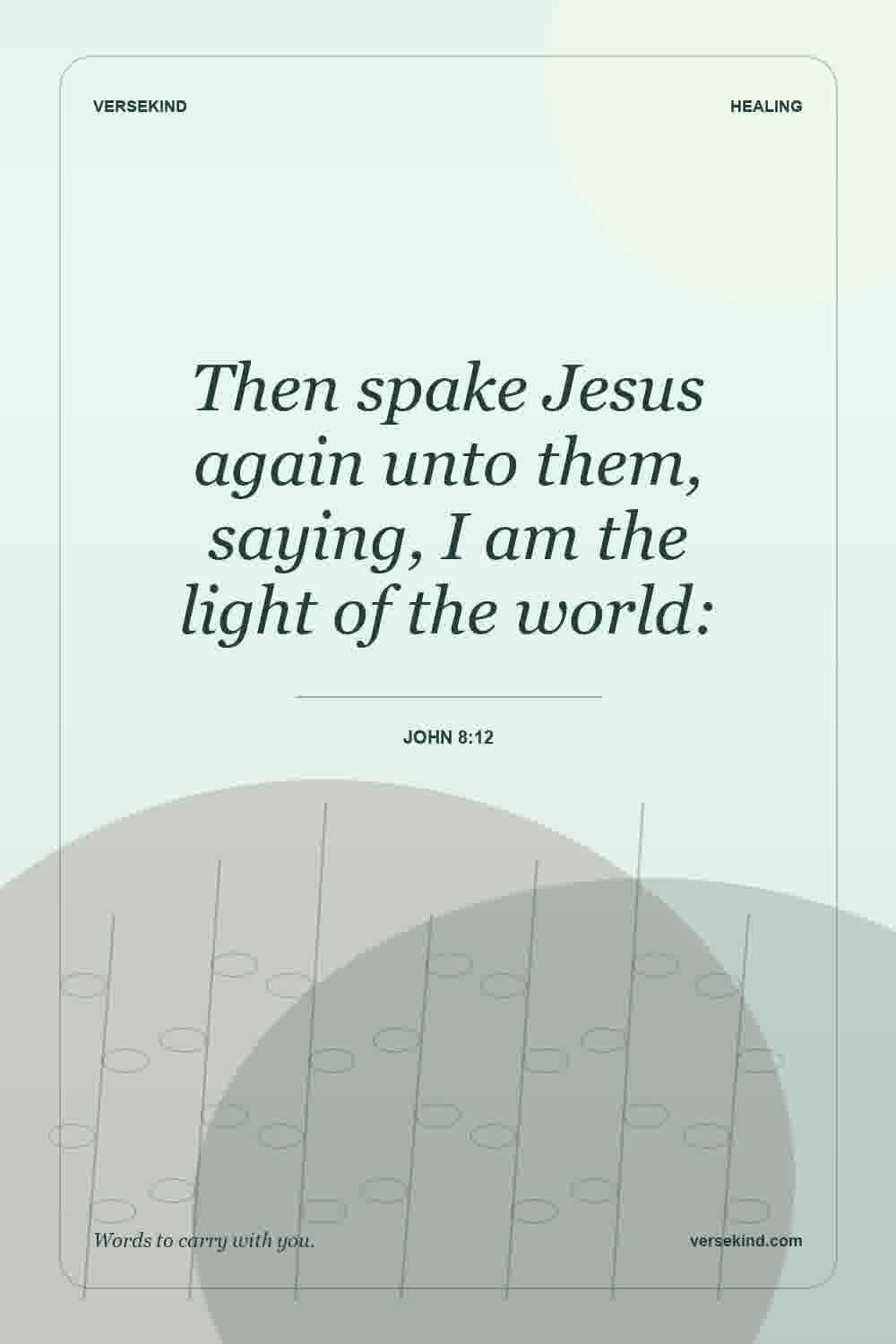 Then spake Jesus again unto them, saying, I am the light of the world: — John 8:12