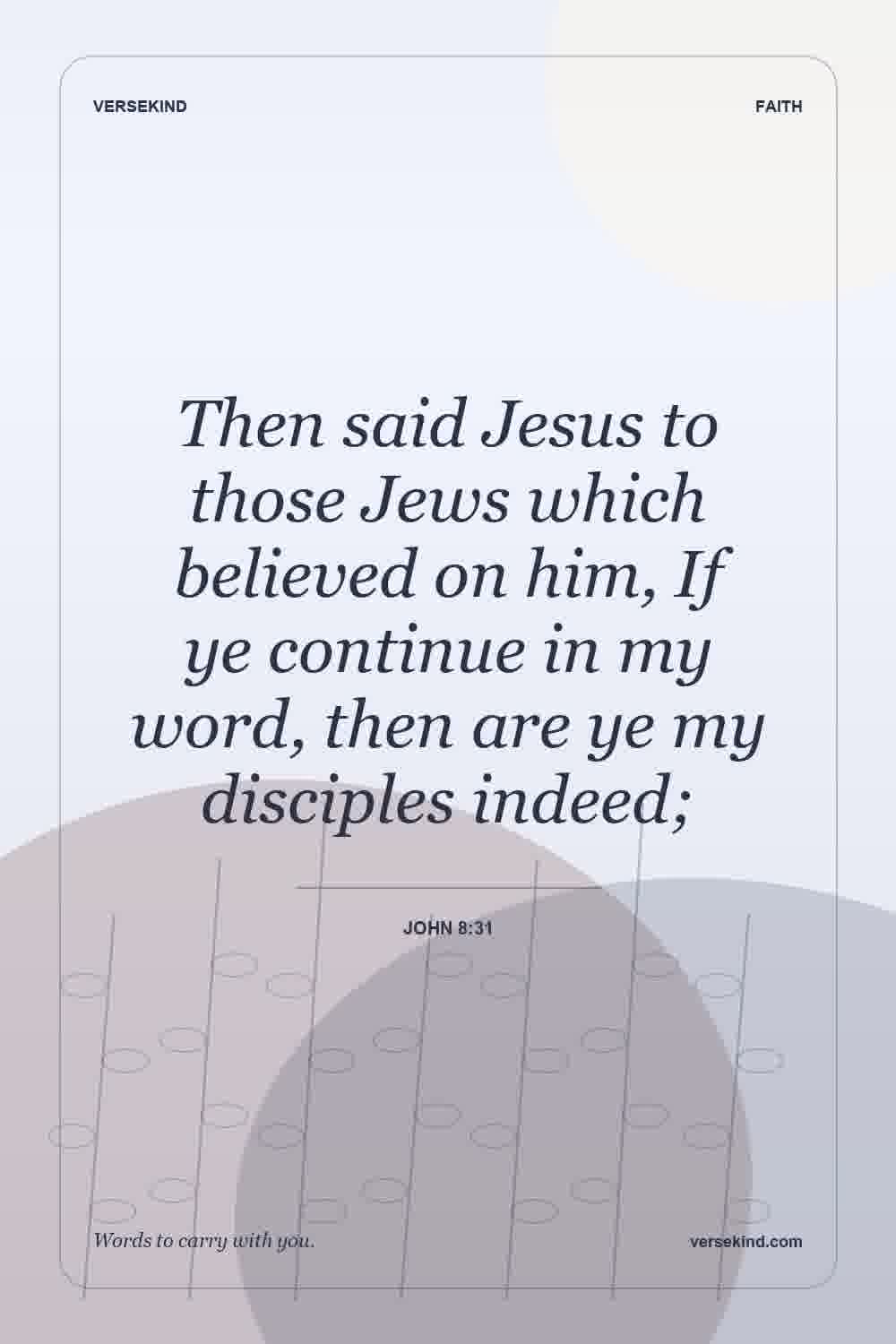 Then said Jesus to those Jews which believed on him, If ye continue in my word, then are ye my disciples indeed; — John 8:31