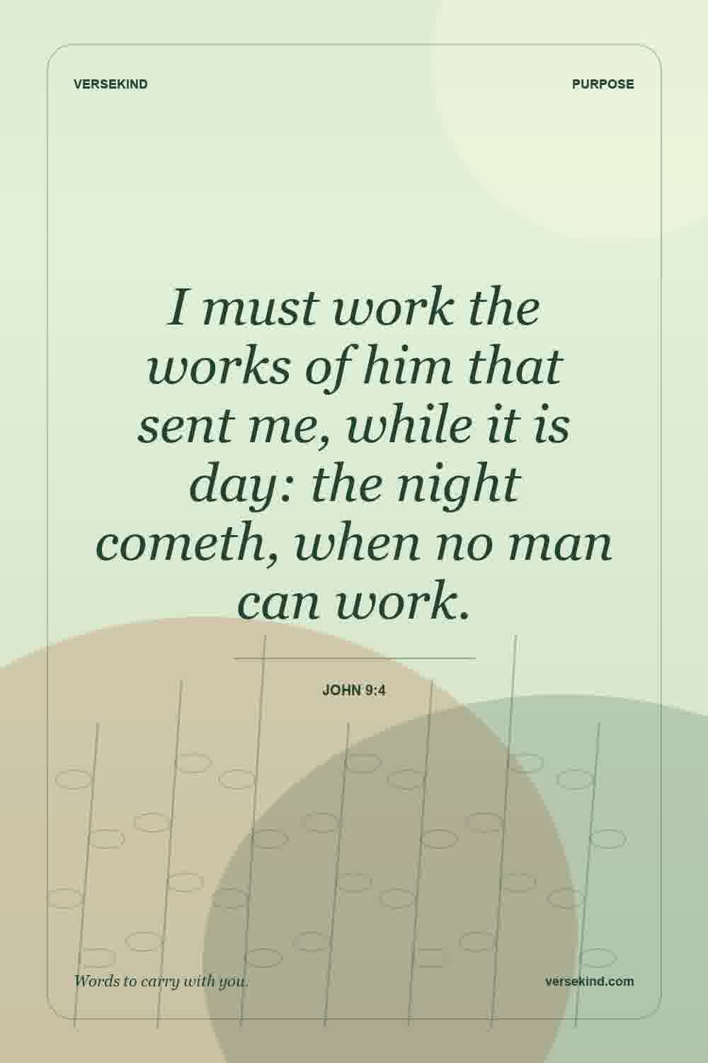 I must work the works of him that sent me, while it is day: the night cometh, when no man can work. — John 9:4
