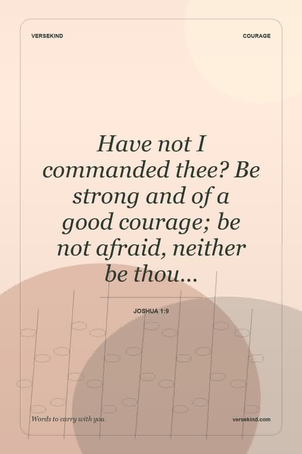 Have not I commanded thee? Be strong and of a good courage; be not afraid, neither be thou… — Joshua 1:9