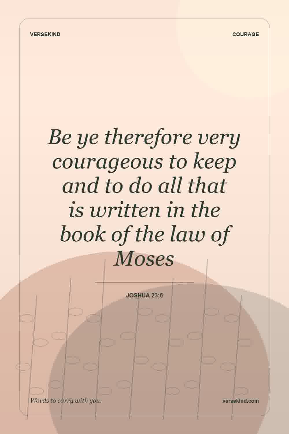 Be ye therefore very courageous to keep and to do all that is written in the book of the law of Moses — Joshua 23:6