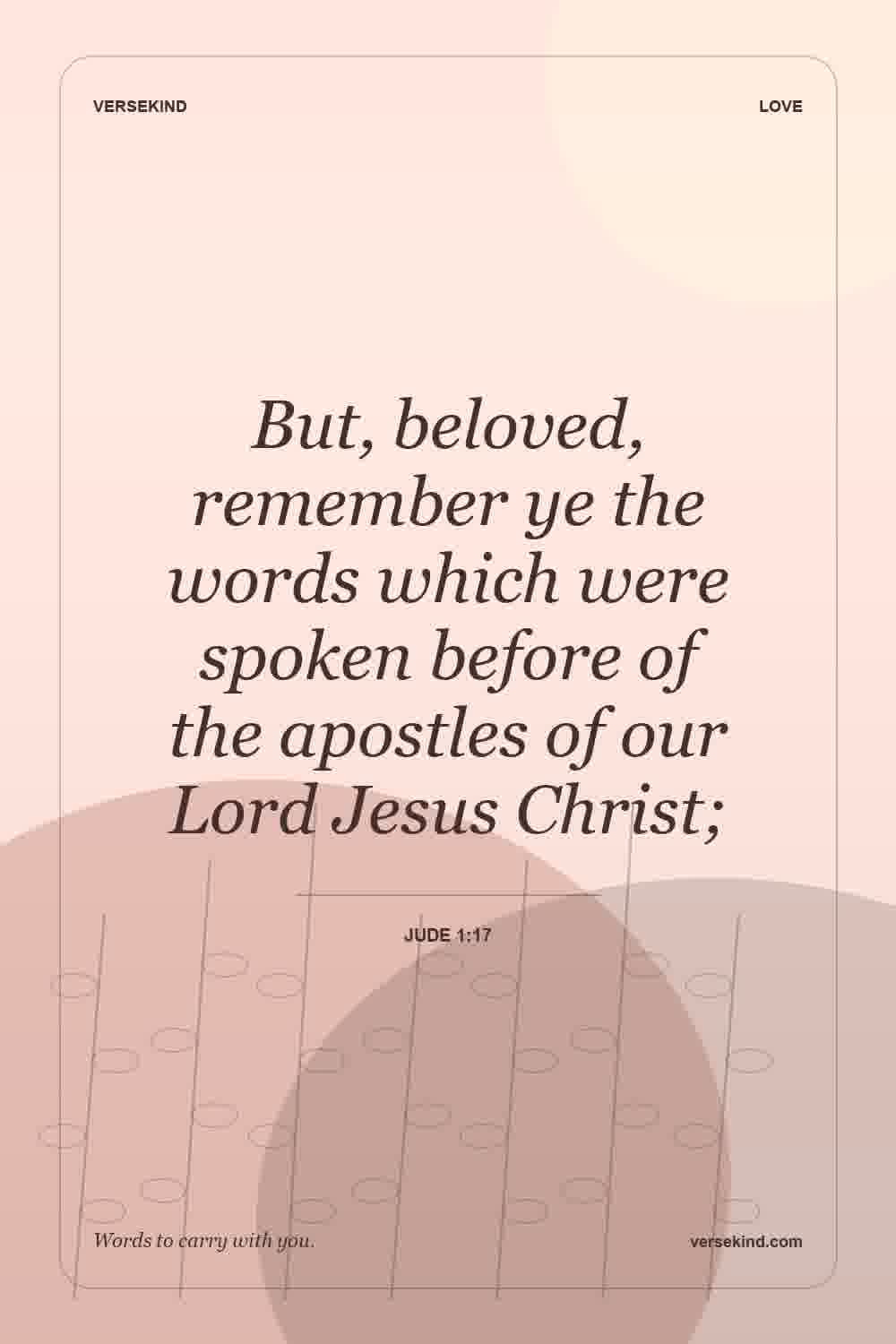 But, beloved, remember ye the words which were spoken before of the apostles of our Lord Jesus Christ; — Jude 1:17