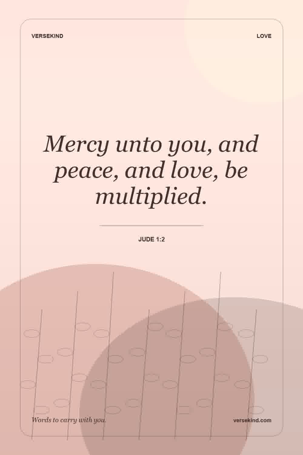 Mercy unto you, and peace, and love, be multiplied. — Jude 1:2