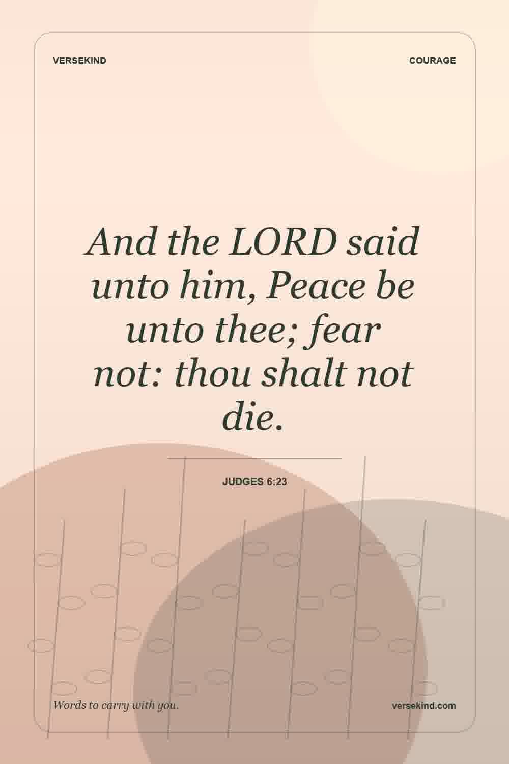 And the LORD said unto him, Peace be unto thee; fear not: thou shalt not die. — Judges 6:23