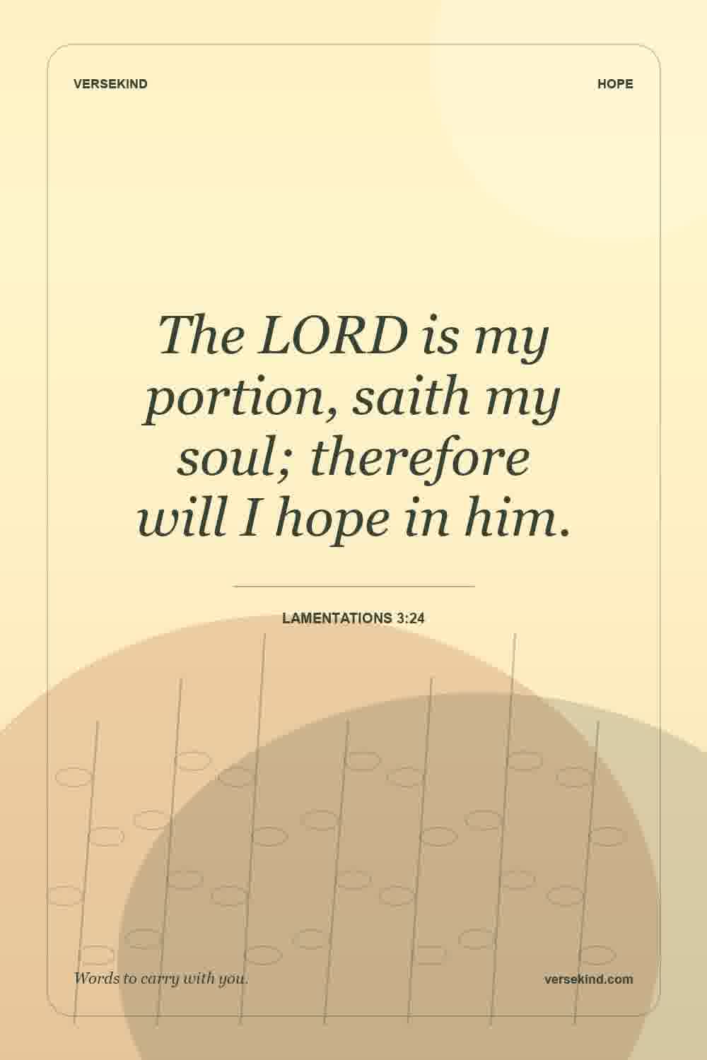 The LORD is my portion, saith my soul; therefore will I hope in him. — Lamentations 3:24