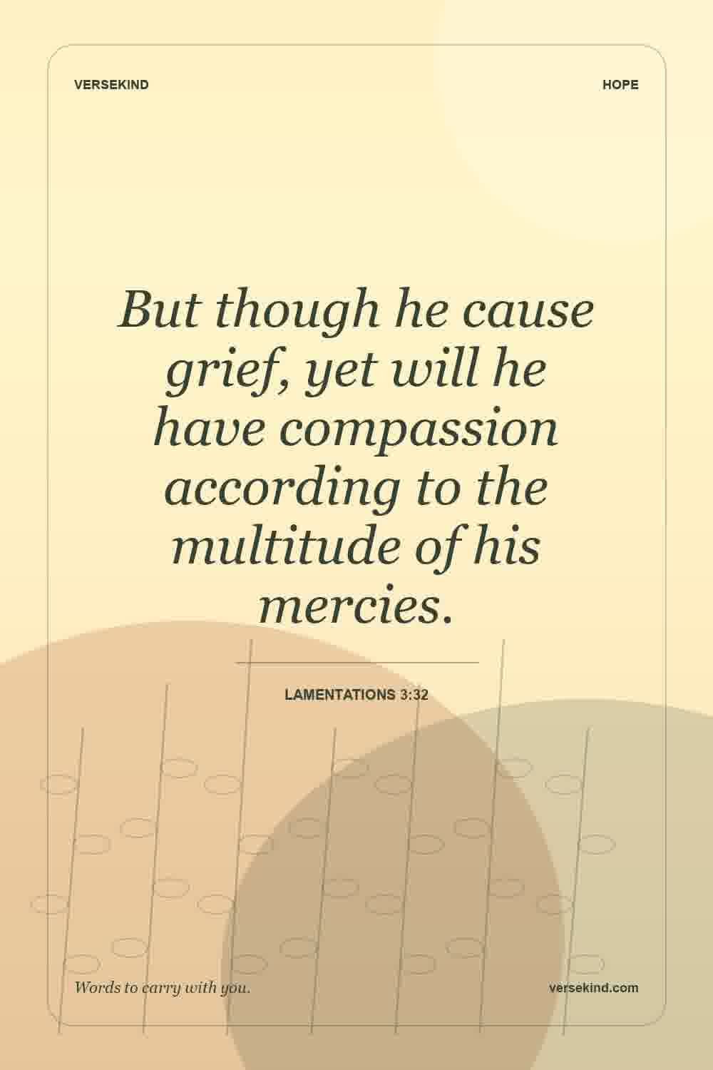 But though he cause grief, yet will he have compassion according to the multitude of his mercies. — Lamentations 3:32