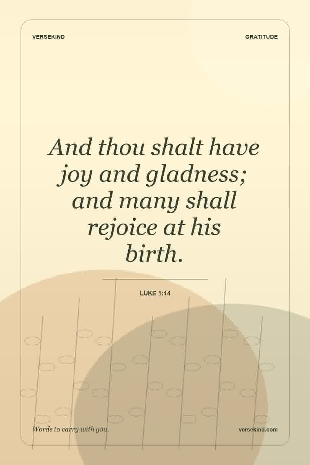 And thou shalt have joy and gladness; and many shall rejoice at his birth. — Luke 1:14