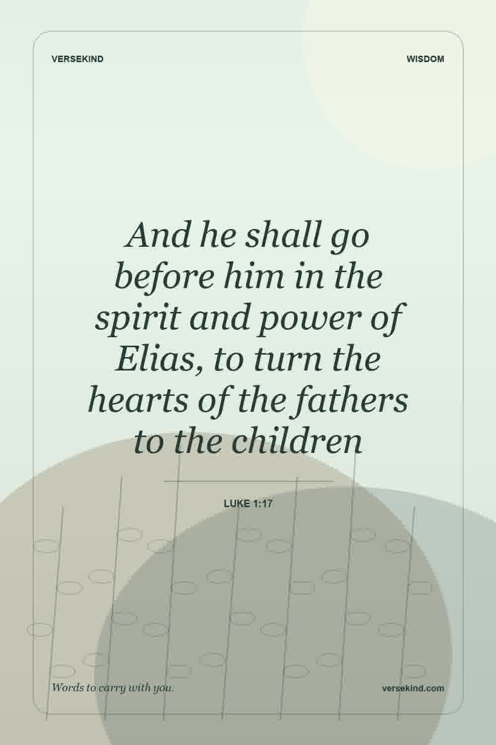And he shall go before him in the spirit and power of Elias, to turn the hearts of the fathers to the children — Luke 1:17