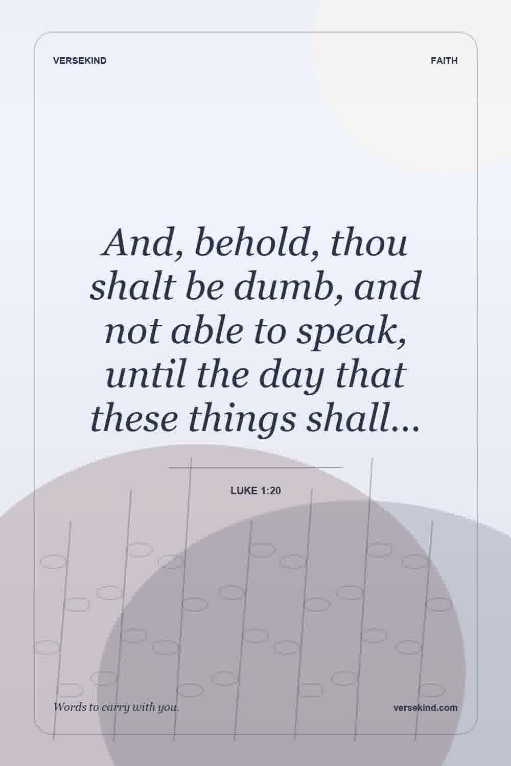 And, behold, thou shalt be dumb, and not able to speak, until the day that these things shall… — Luke 1:20