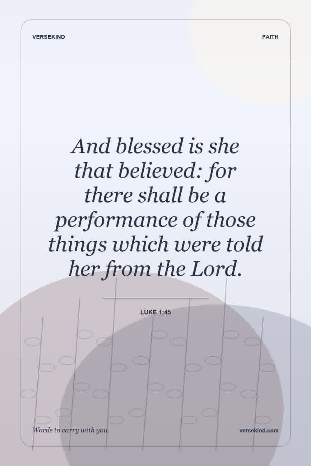 And blessed is she that believed: for there shall be a performance of those things which were told her from the Lord. — Luke 1:45