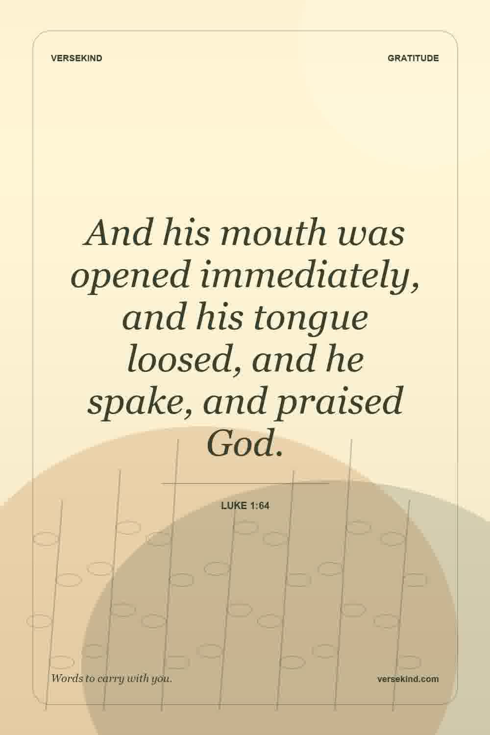 And his mouth was opened immediately, and his tongue loosed, and he spake, and praised God. — Luke 1:64