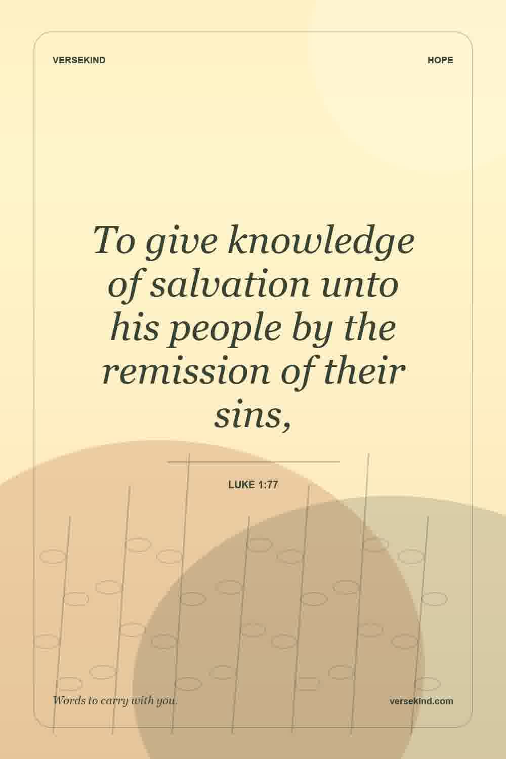 To give knowledge of salvation unto his people by the remission of their sins, — Luke 1:77