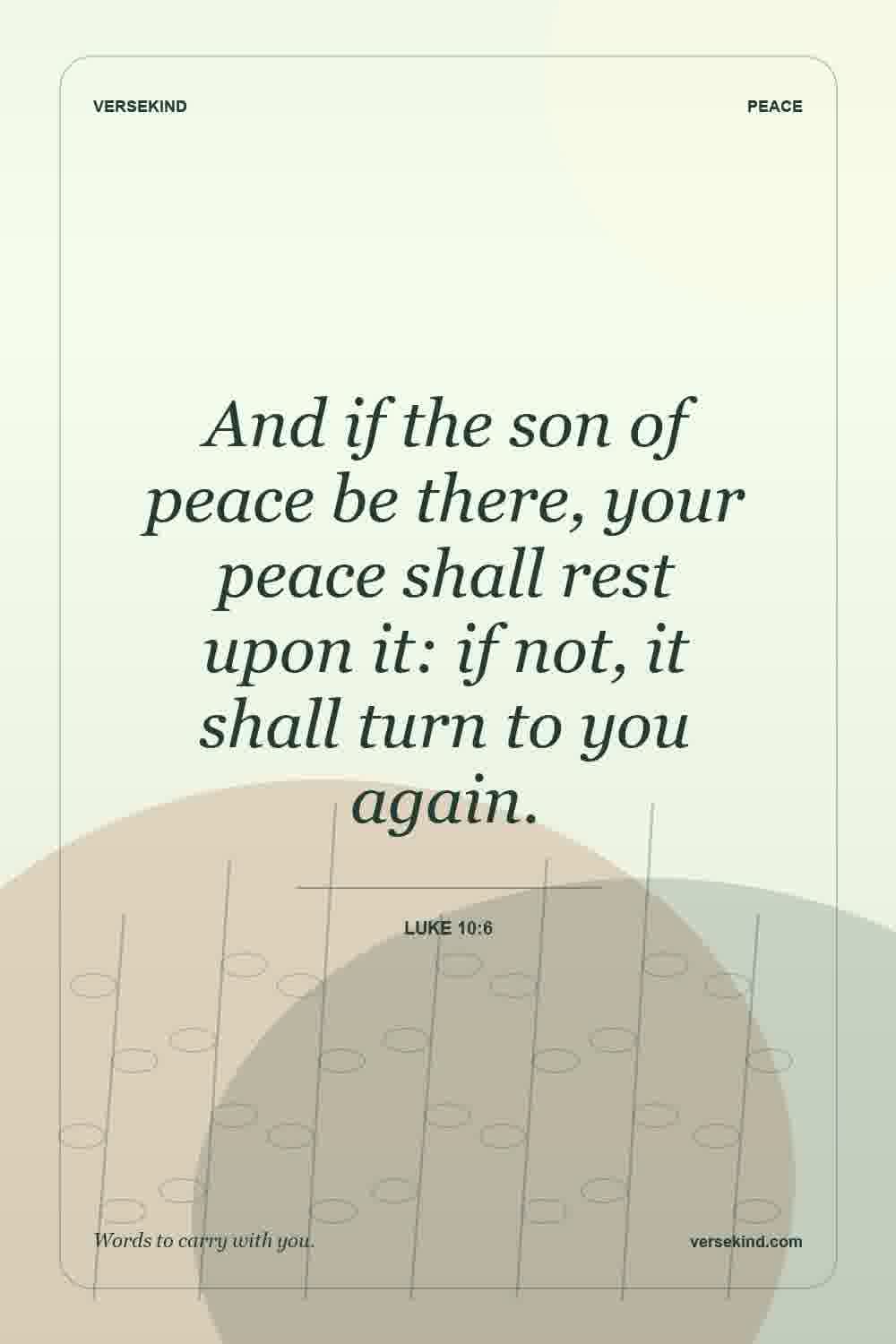 And if the son of peace be there, your peace shall rest upon it: if not, it shall turn to you again. — Luke 10:6