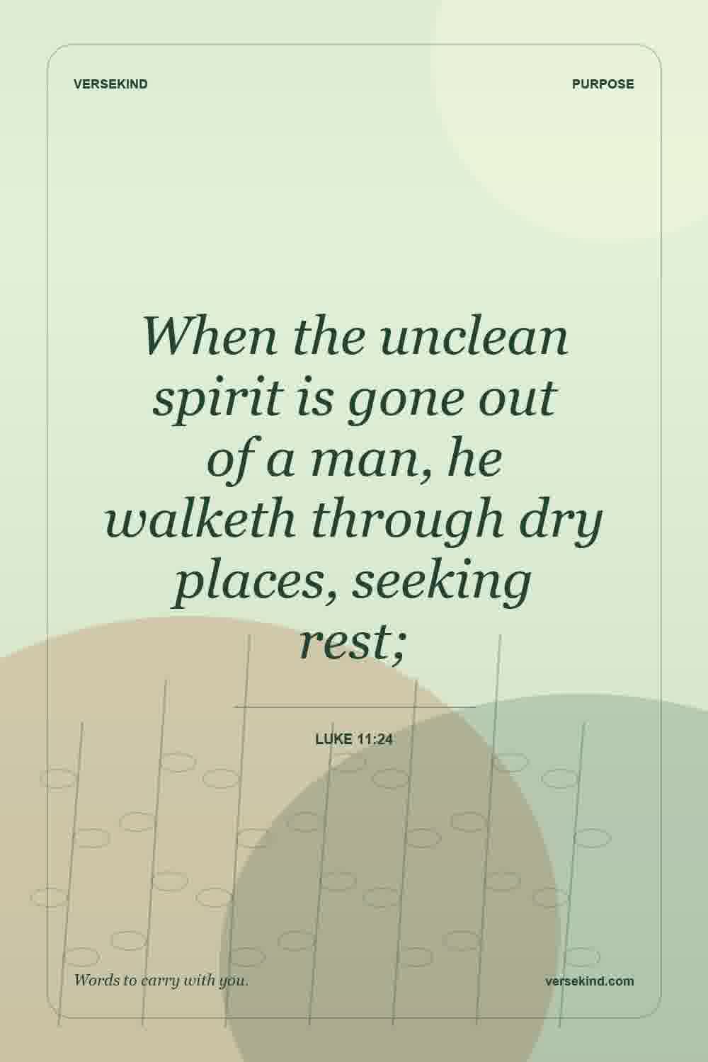 When the unclean spirit is gone out of a man, he walketh through dry places, seeking rest; — Luke 11:24