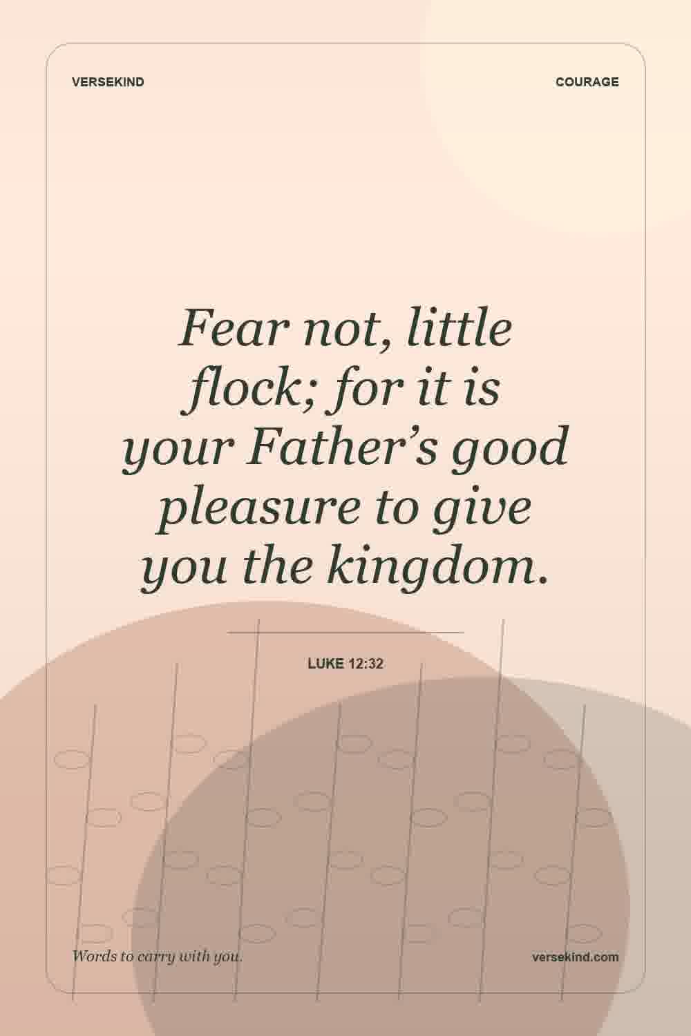 Fear not, little flock; for it is your Father’s good pleasure to give you the kingdom. — Luke 12:32