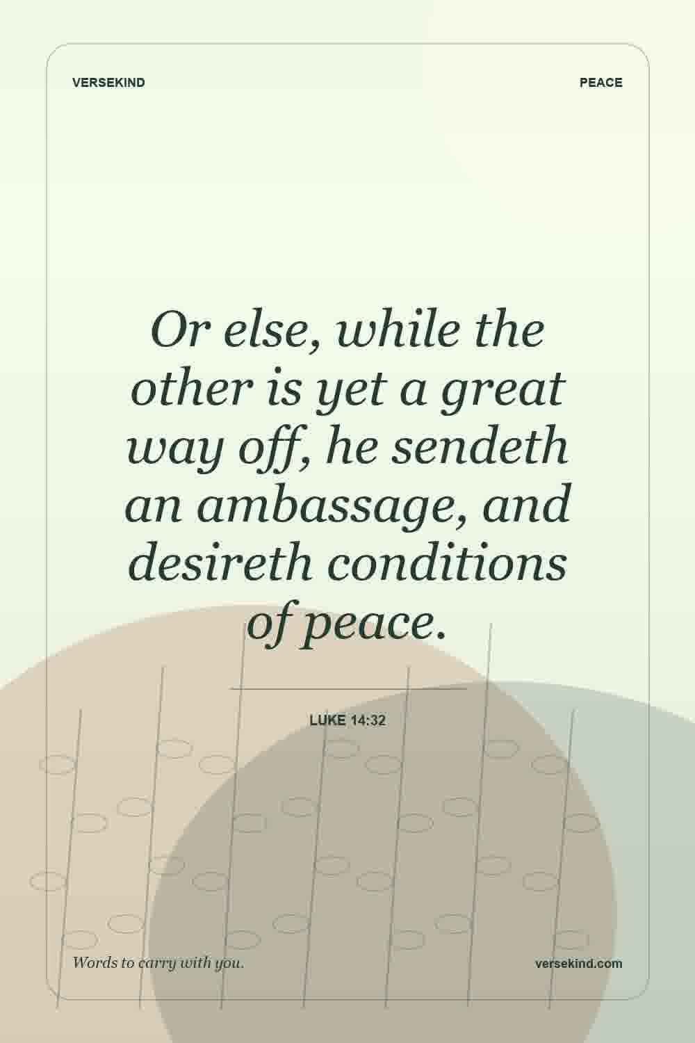 Or else, while the other is yet a great way off, he sendeth an ambassage, and desireth conditions of peace. — Luke 14:32