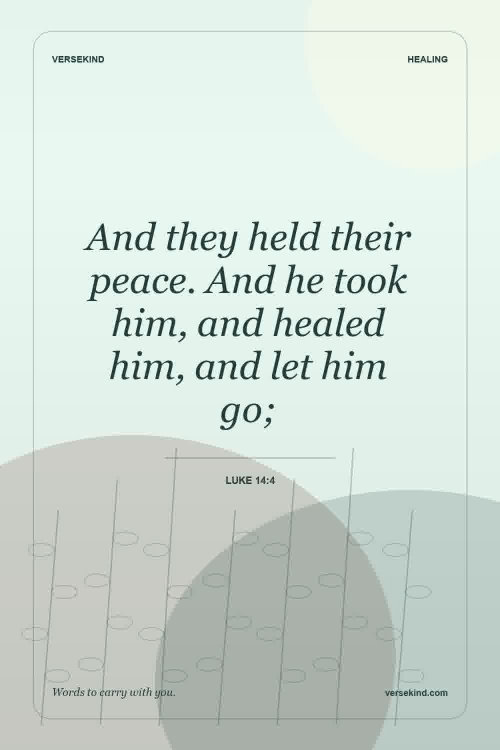 And they held their peace. And he took him, and healed him, and let him go; — Luke 14:4